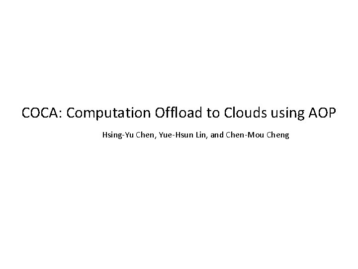 COCA: Computation Offload to Clouds using AOP Hsing-Yu Chen, Yue-Hsun Lin, and Chen-Mou Cheng COCA: Computation Offload to Clouds using AOP Hsing-Yu Chen, Yue-Hsun Lin, and Chen-Mou Cheng