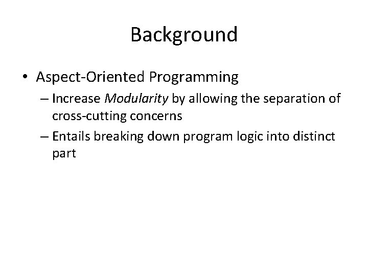 Background • Aspect-Oriented Programming – Increase Modularity by allowing the separation of cross-cutting concerns Background • Aspect-Oriented Programming – Increase Modularity by allowing the separation of cross-cutting concerns