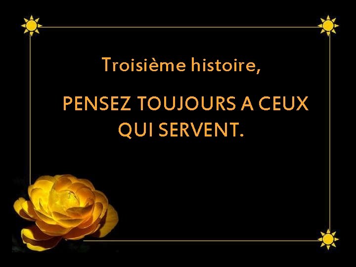 Troisième histoire, PENSEZ TOUJOURS A CEUX QUI SERVENT. 