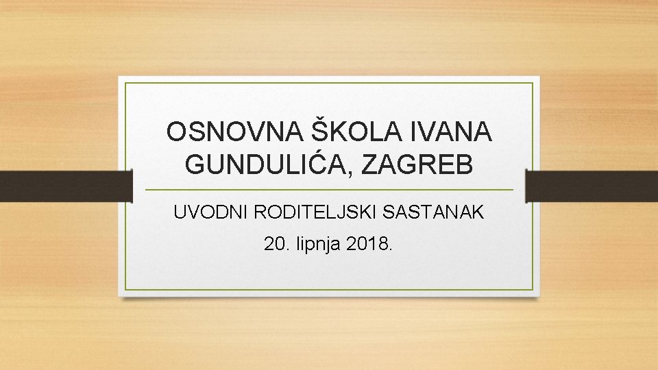 OSNOVNA ŠKOLA IVANA GUNDULIĆA, ZAGREB UVODNI RODITELJSKI SASTANAK 20. lipnja 2018. 