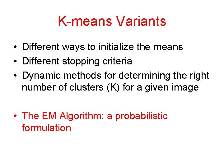 K-means Variants • Different ways to initialize the means • Different stopping criteria •