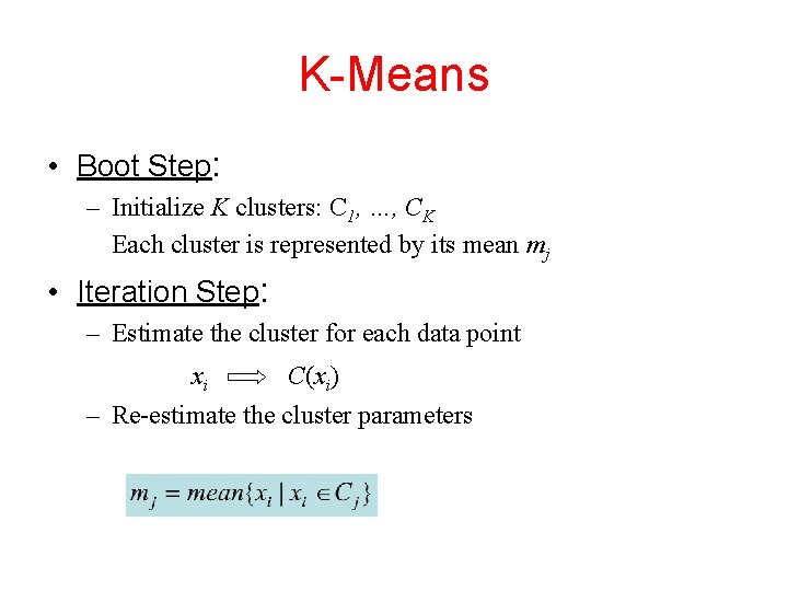 K-Means • Boot Step: – Initialize K clusters: C 1, …, CK Each cluster