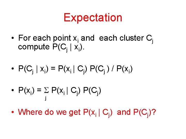 Expectation • For each point xi and each cluster Cj compute P(Cj | xi).