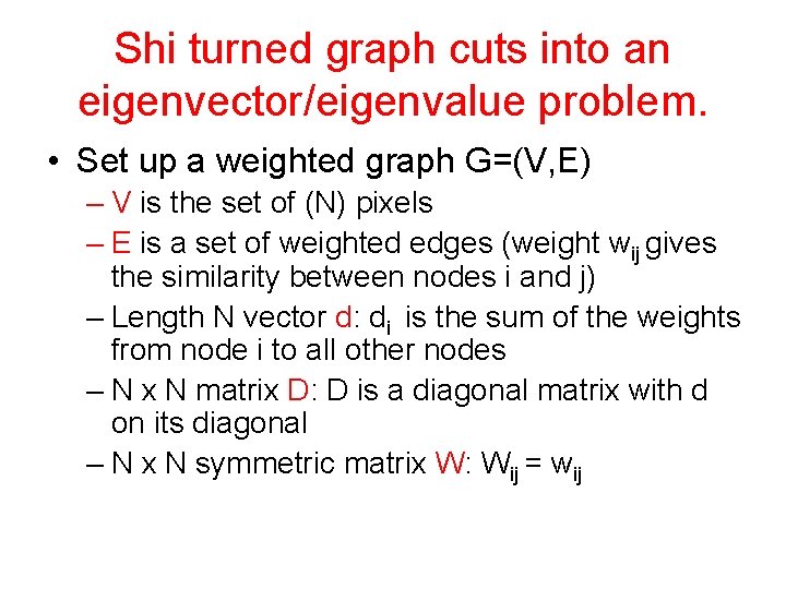 Shi turned graph cuts into an eigenvector/eigenvalue problem. • Set up a weighted graph