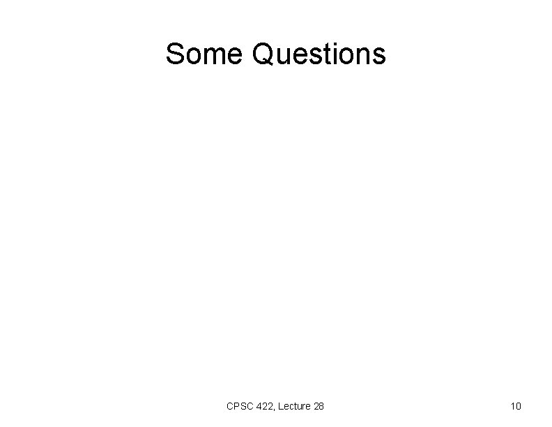 Some Questions CPSC 422, Lecture 28 10 