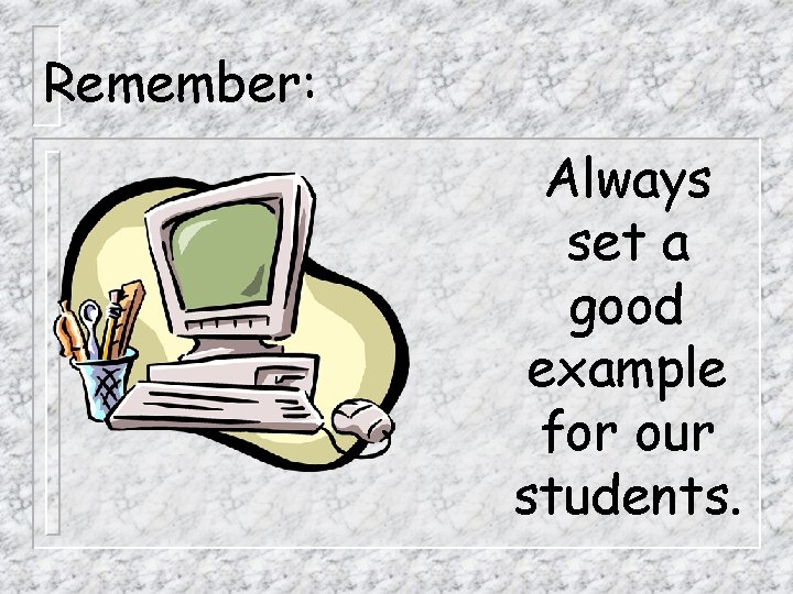 Remember: Always set a good example for our students. 