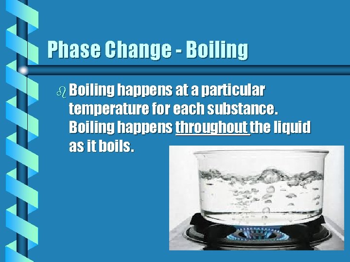 Phase Change - Boiling b Boiling happens at a particular temperature for each substance.