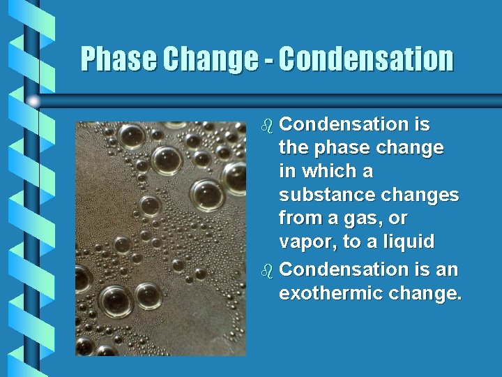 Phase Change - Condensation b Condensation is the phase change in which a substance