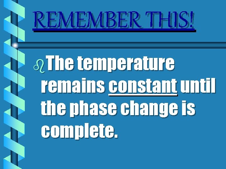 REMEMBER THIS! b. The temperature remains constant until the phase change is complete. 