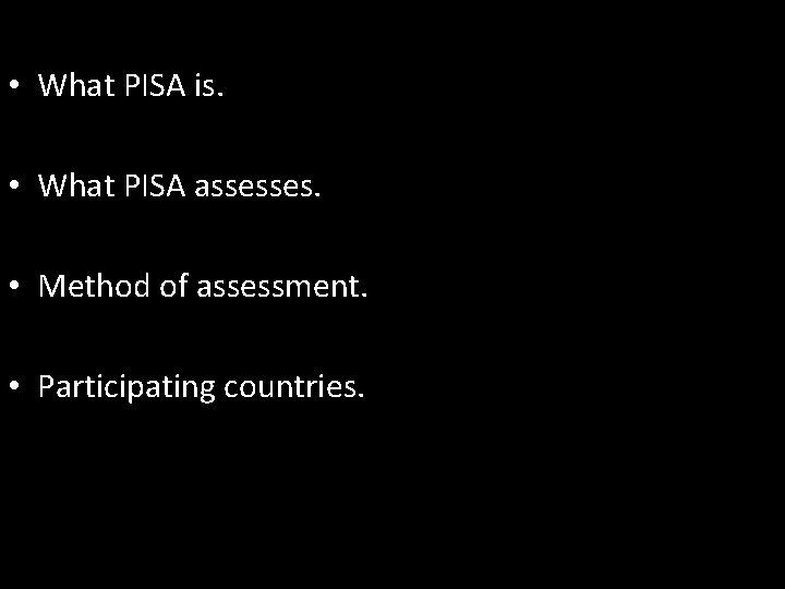  • What PISA is. • What PISA assesses. • Method of assessment. •