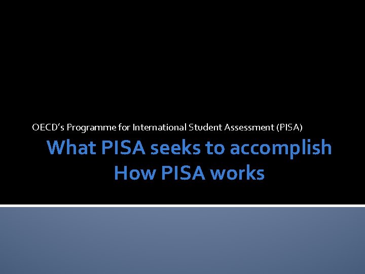 OECD’s Programme for International Student Assessment (PISA) What PISA seeks to accomplish How PISA