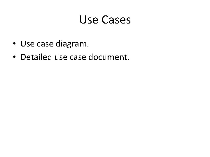 Use Cases • Use case diagram. • Detailed use case document. 