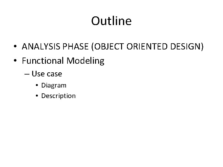 Outline • ANALYSIS PHASE (OBJECT ORIENTED DESIGN) • Functional Modeling – Use case •