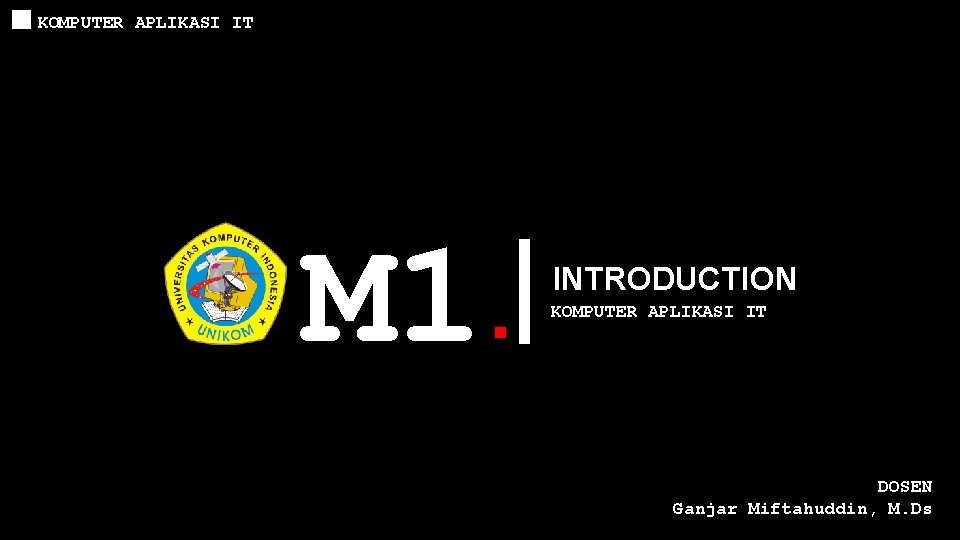 KOMPUTER APLIKASI IT M 1. INTRODUCTION KOMPUTER APLIKASI IT DOSEN Ganjar Miftahuddin, M. Ds