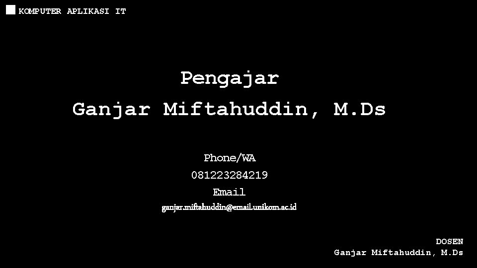 KOMPUTER APLIKASI IT Pengajar Ganjar Miftahuddin, M. Ds Phone/WA 081223284219 Email ganjar. miftahuddin@email. unikom.