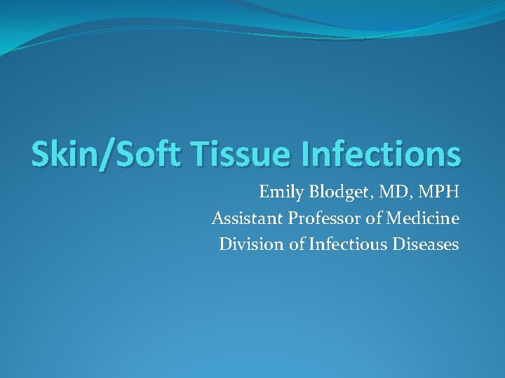 Skin/Soft Tissue Infections Emily Blodget, MD, MPH Assistant Professor of Medicine Division of Infectious