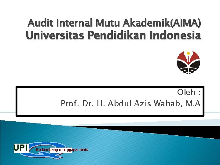 Audit Internal Mutu Akademik(AIMA) Universitas Pendidikan Indonesia Oleh : Prof. Dr. H. Abdul Azis