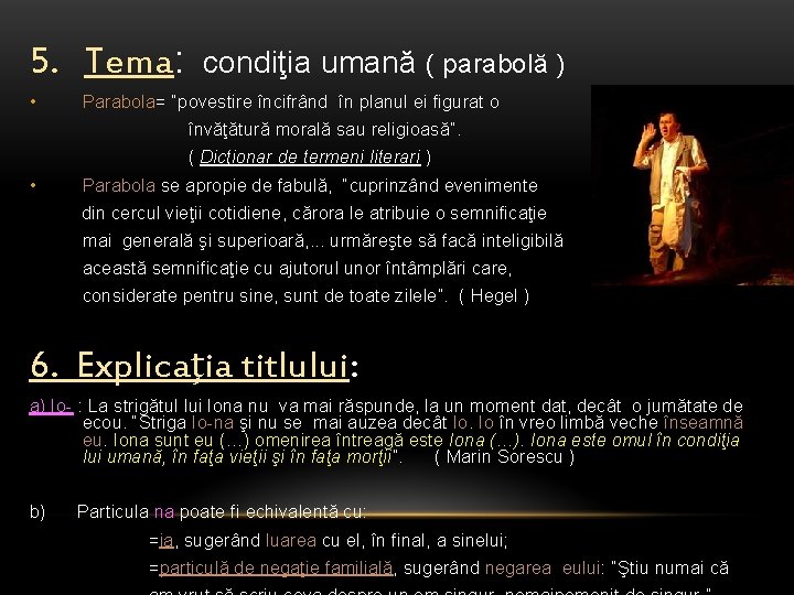 5. Tema: • condiţia umană ( parabolă ) Parabola= “povestire încifrând în planul ei