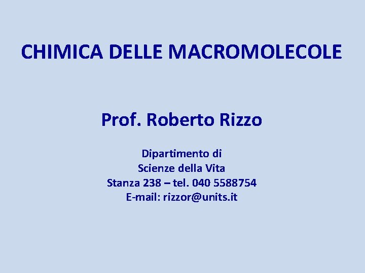 CHIMICA DELLE MACROMOLECOLE Prof. Roberto Rizzo Dipartimento di Scienze della Vita Stanza 238 –