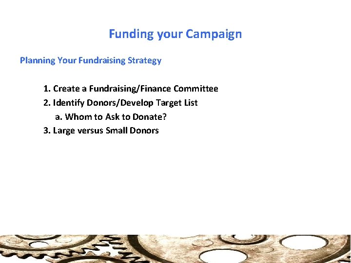 Funding your Campaign Planning Your Fundraising Strategy 1. Create a Fundraising/Finance Committee 2. Identify