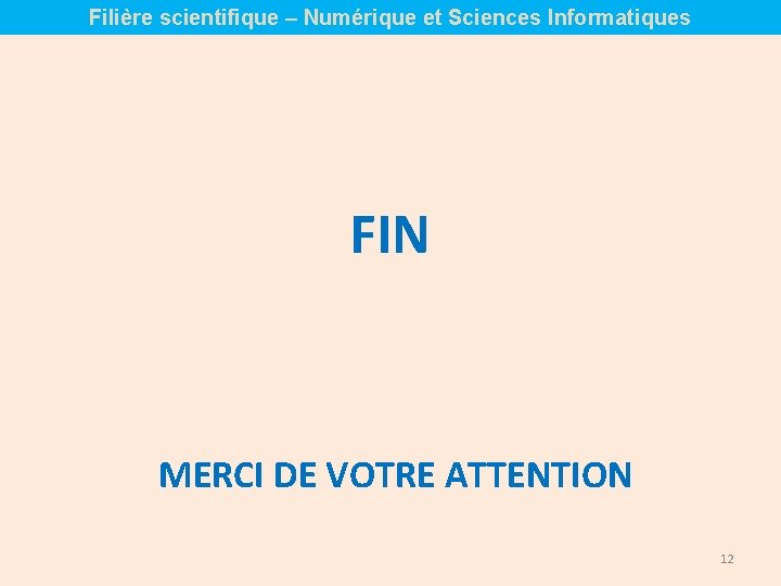 Filière scientifique – Numérique et Sciences Informatiques FIN MERCI DE VOTRE ATTENTION 12 