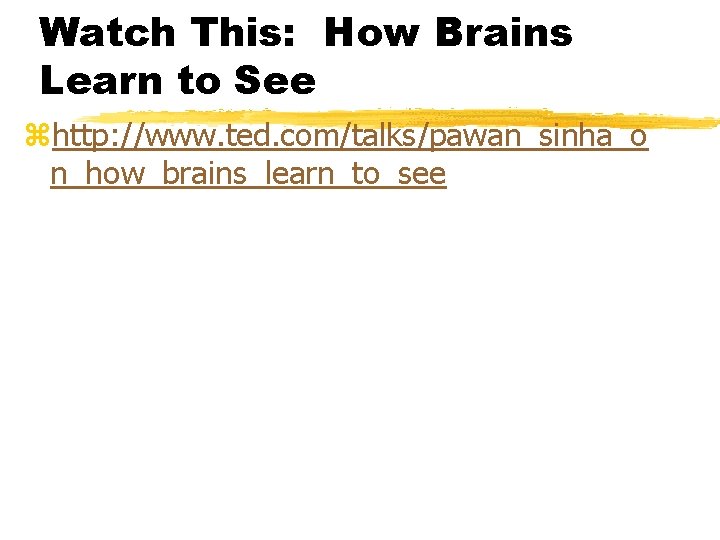 Watch This: How Brains Learn to See zhttp: //www. ted. com/talks/pawan_sinha_o n_how_brains_learn_to_see 