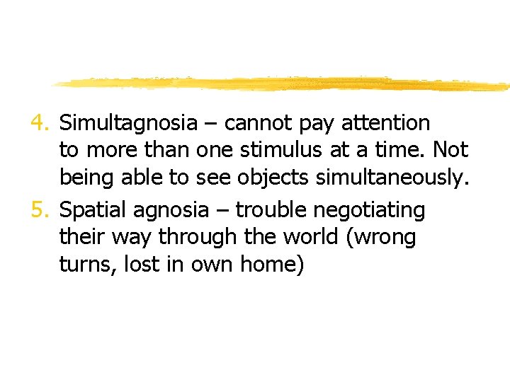 4. Simultagnosia – cannot pay attention to more than one stimulus at a time.