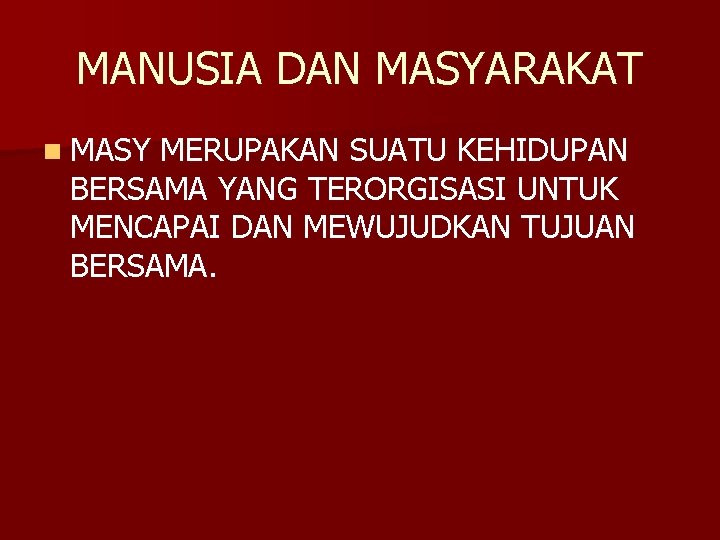 MANUSIA DAN MASYARAKAT n MASY MERUPAKAN SUATU KEHIDUPAN BERSAMA YANG TERORGISASI UNTUK MENCAPAI DAN