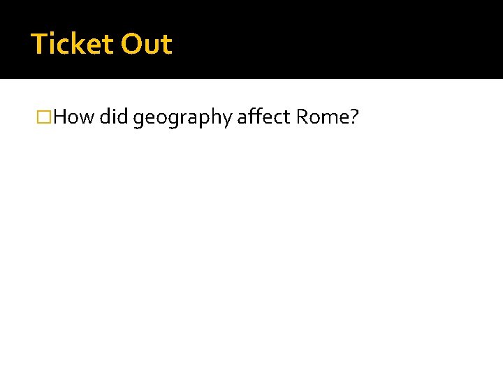 Ticket Out �How did geography affect Rome? 