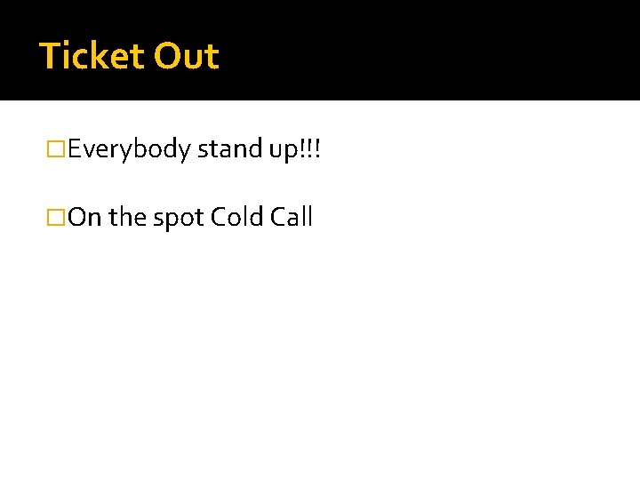 Ticket Out �Everybody stand up!!! �On the spot Cold Call 
