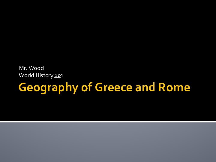 Mr. Wood World History 101 Geography of Greece and Rome 