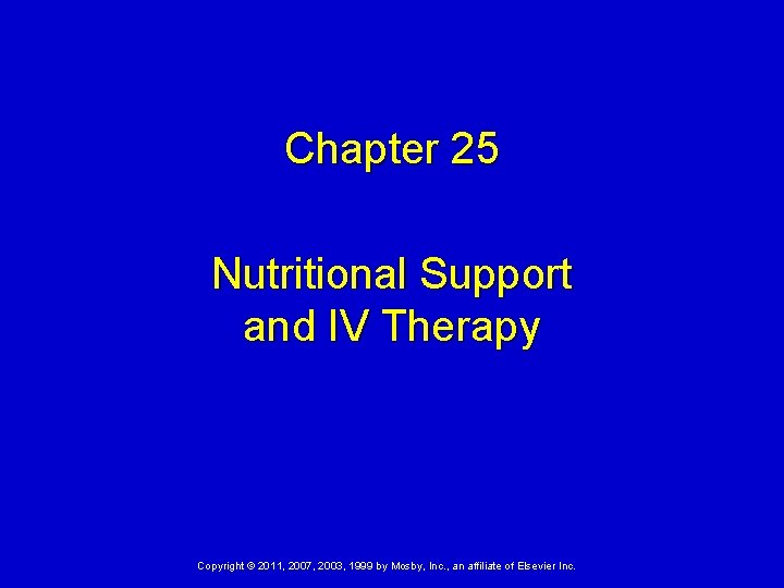 Chapter 25 Nutritional Support and IV Therapy Copyright © 2011, 2007, 2003, 1999 by