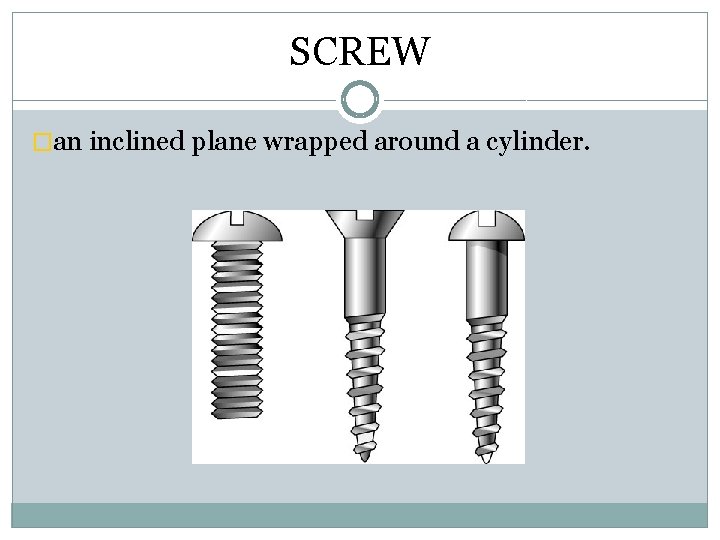 SCREW �an inclined plane wrapped around a cylinder. 