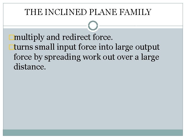 THE INCLINED PLANE FAMILY �multiply and redirect force. �turns small input force into large