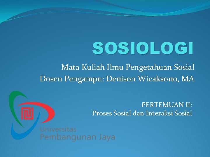 SOSIOLOGI Mata Kuliah Ilmu Pengetahuan Sosial Dosen Pengampu: Denison Wicaksono, MA PERTEMUAN II: Proses