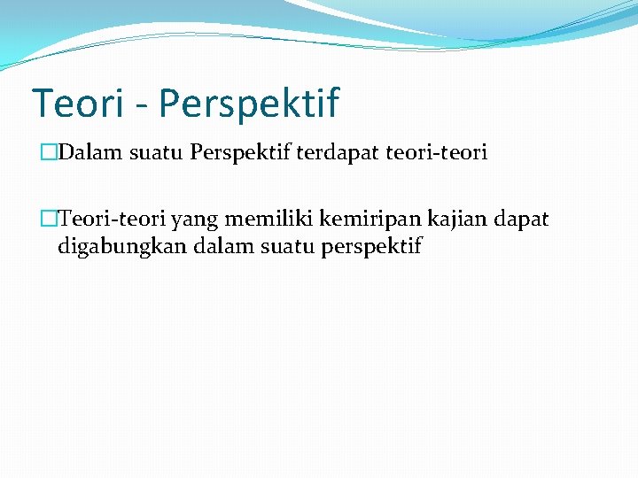 Teori - Perspektif �Dalam suatu Perspektif terdapat teori-teori �Teori-teori yang memiliki kemiripan kajian dapat