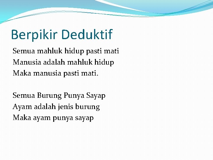 Berpikir Deduktif Semua mahluk hidup pasti mati Manusia adalah mahluk hidup Maka manusia pasti Berpikir Deduktif Semua mahluk hidup pasti mati Manusia adalah mahluk hidup Maka manusia pasti