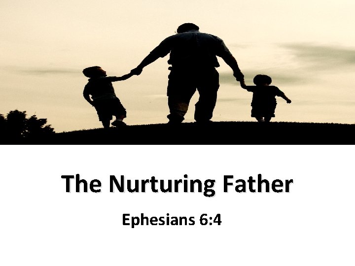 The Nurturing Father Ephesians 6: 4 