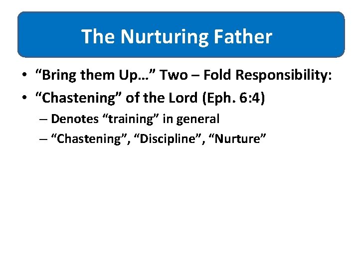 The Nurturing Father • “Bring them Up…” Two – Fold Responsibility: • “Chastening” of