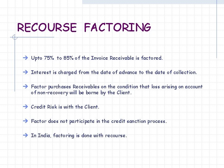 RECOURSE FACTORING è Upto 75% to 85% of the Invoice Receivable is factored. è