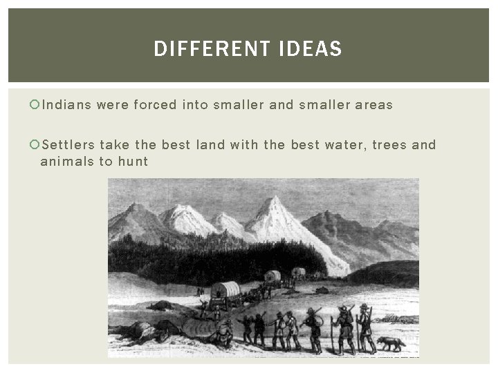 DIFFERENT IDEAS Indians were forced into smaller and smaller areas Settlers take the best DIFFERENT IDEAS Indians were forced into smaller and smaller areas Settlers take the best