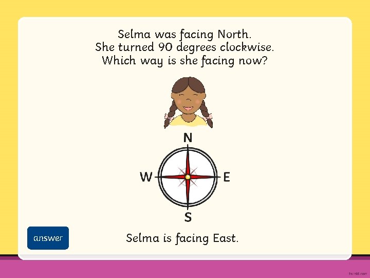 Selma was facing North. She turned 90 degrees clockwise. Which way is she facing Selma was facing North. She turned 90 degrees clockwise. Which way is she facing