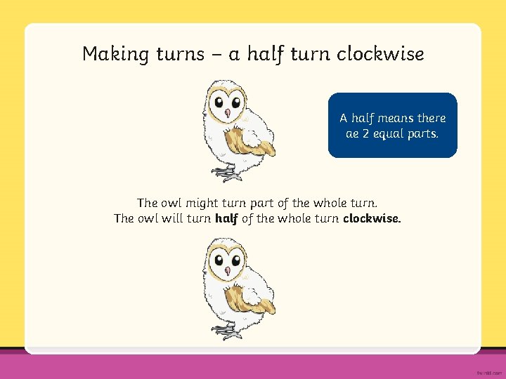 Making turns – a half turn clockwise A half means there ae 2 equal