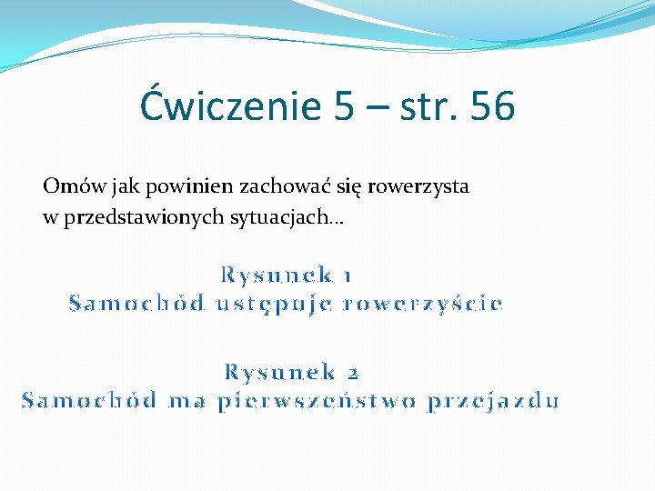 Ćwiczenie 5 – str. 56 Omów jak powinien zachować się rowerzysta w przedstawionych sytuacjach…