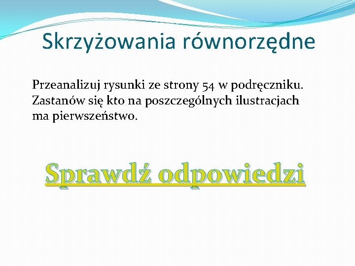 Skrzyżowania równorzędne Przeanalizuj rysunki ze strony 54 w podręczniku. Zastanów się kto na poszczególnych