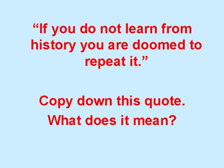 “If you do not learn from history you are doomed to repeat it. ”