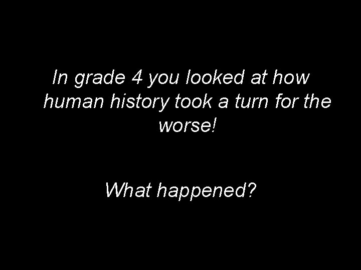 In grade 4 you looked at how human history took a turn for the