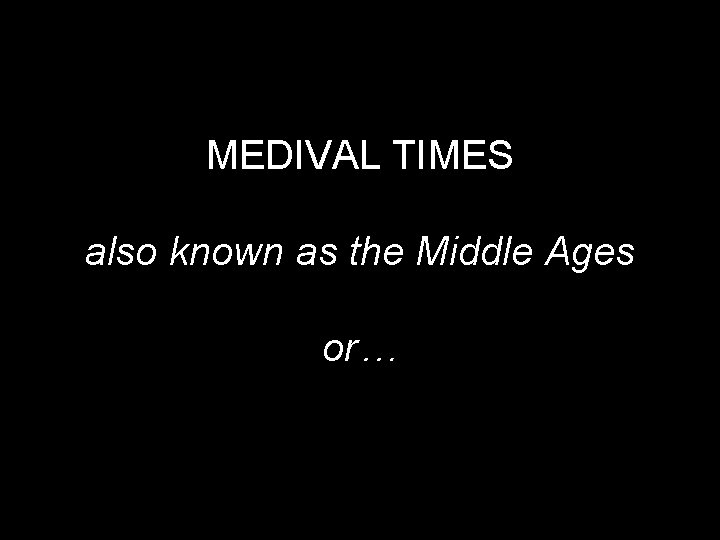 MEDIVAL TIMES also known as the Middle Ages or… 