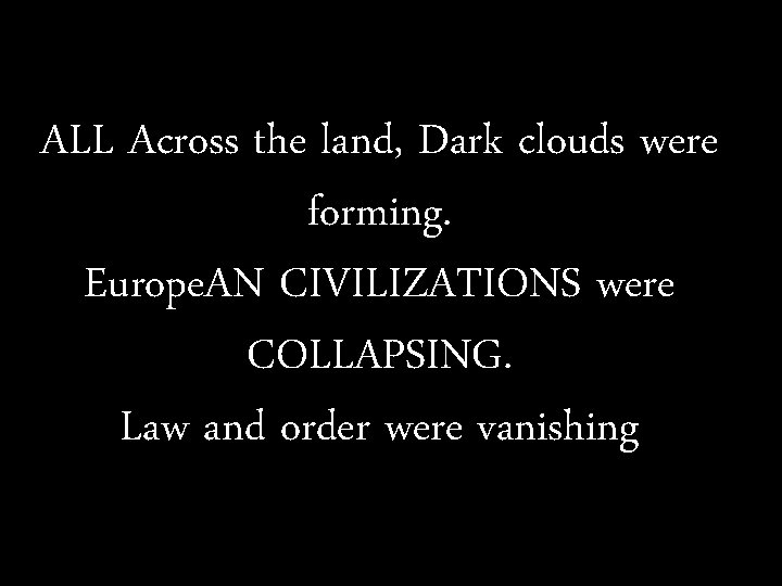 ALL Across the land, Dark clouds were forming. Europe. AN CIVILIZATIONS were COLLAPSING. Law