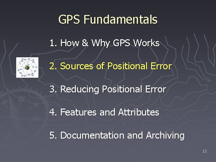 GPS Fundamentals 1. How & Why GPS Works 2. Sources of Positional Error 3.
